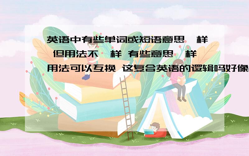 英语中有些单词或短语意思一样 但用法不一样 有些意思一样用法可以互换 这复合英语的逻辑吗好像refuse和turn down都可以翻译成拒绝 但有什么不一样