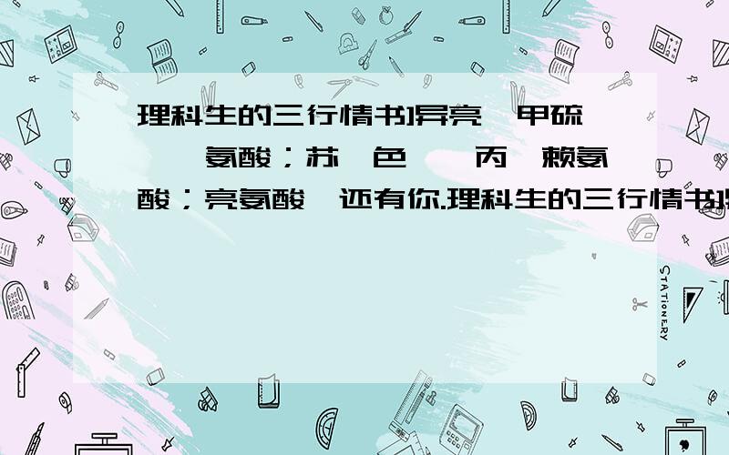 理科生的三行情书]异亮,甲硫,缬氨酸；苏,色,苯丙,赖氨酸；亮氨酸,还有你.理科生的三行情书]异亮,甲硫,缬氨酸；苏,色,苯丙,赖氨酸；亮氨酸,还有你.