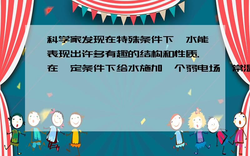 科学家发现在特殊条件下,水能表现出许多有趣的结构和性质.在一定条件下给水施加一个弱电场,常温常压下水结成冰,俗称热冰,利用该性质,人们在常温常压下可建成溜冰场.下列说法正确的是