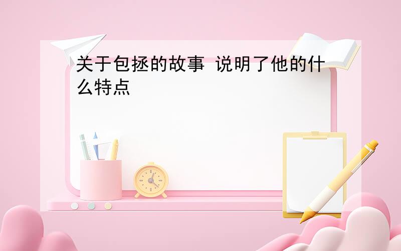 关于包拯的故事 说明了他的什么特点