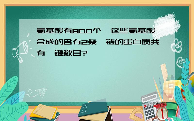 氨基酸有800个,这些氨基酸合成的含有2条肽链的蛋白质共有肽键数目?