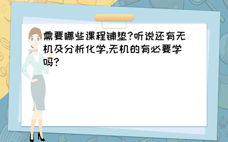 需要哪些课程铺垫?听说还有无机及分析化学,无机的有必要学吗?