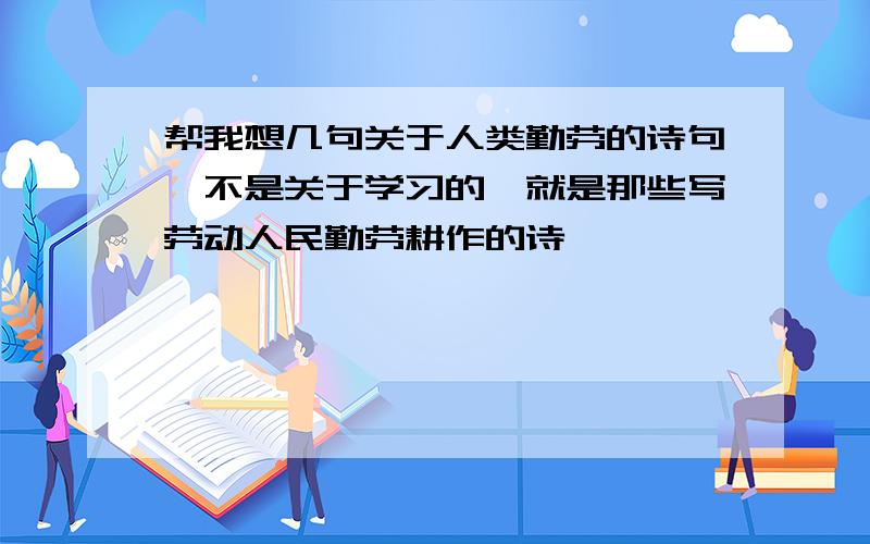 帮我想几句关于人类勤劳的诗句,不是关于学习的,就是那些写劳动人民勤劳耕作的诗