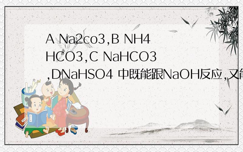 A Na2co3,B NH4HCO3,C NaHCO3 ,DNaHSO4 中既能跟NaOH反应,又能跟盐酸反应,且PH最大的是?为什么?