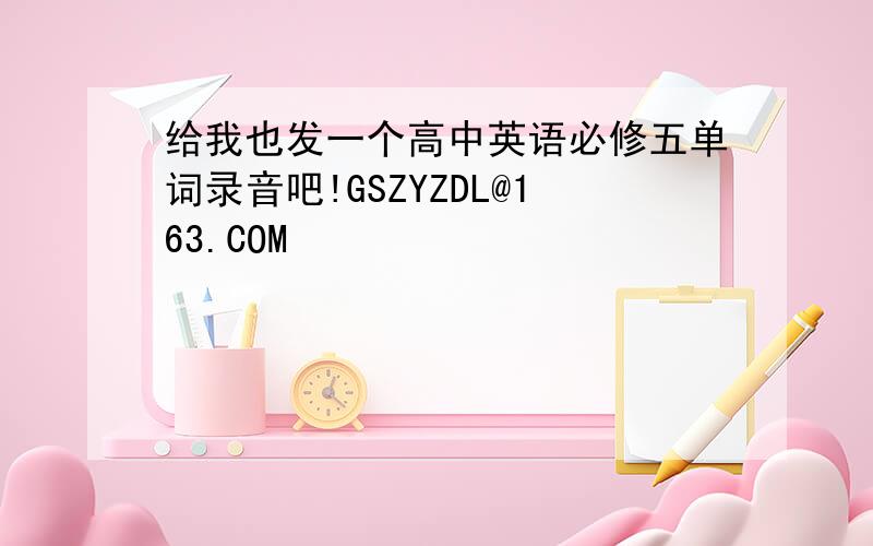 给我也发一个高中英语必修五单词录音吧!GSZYZDL@163.COM