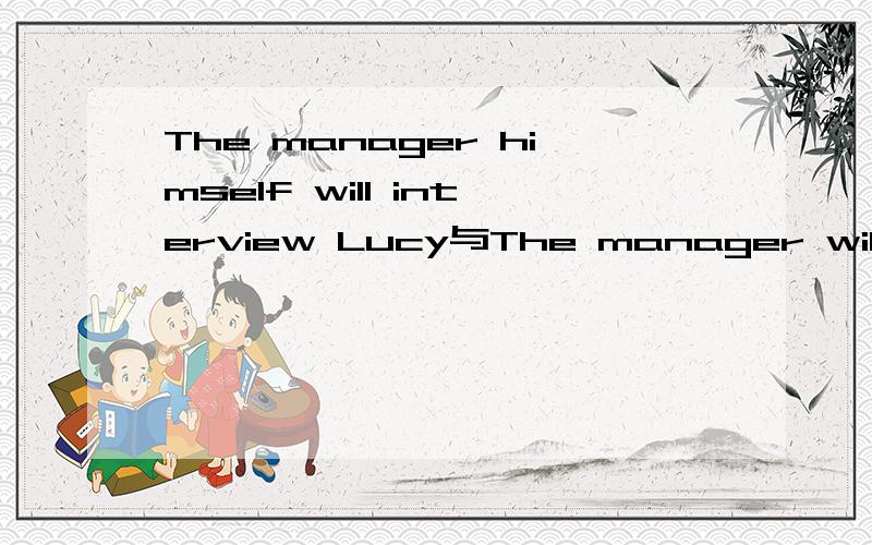 The manager himself will interview Lucy与The manager will interview Lucy himself 的区别这两个有区别吗,是不是后者强调亲自,还是两句是一样的