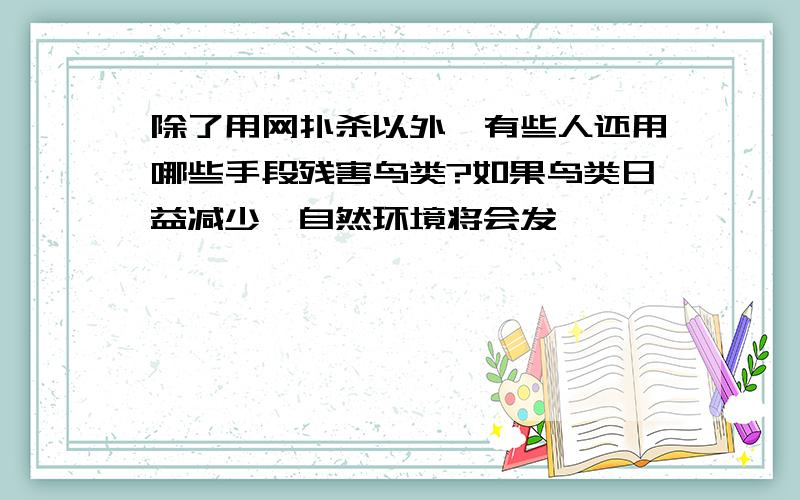 除了用网扑杀以外,有些人还用哪些手段残害鸟类?如果鸟类日益减少,自然环境将会发