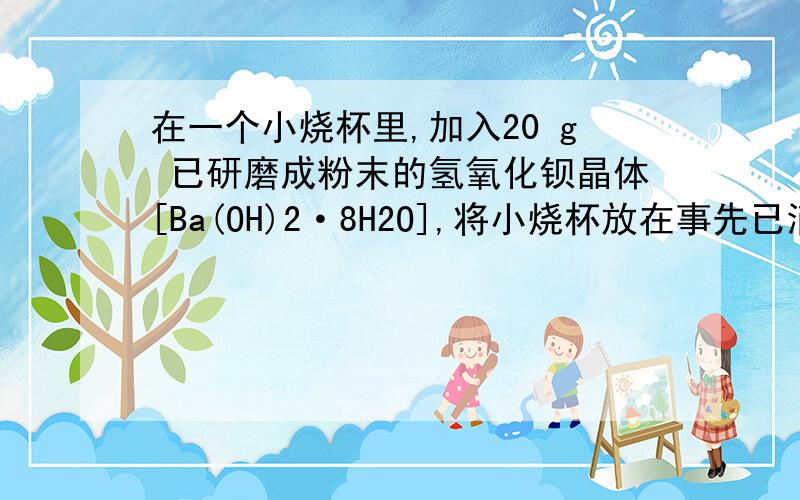 在一个小烧杯里,加入20 g 已研磨成粉末的氢氧化钡晶体[Ba(OH)2·8H2O],将小烧杯放在事先已滴有3～4滴水用简单方法说明烧杯与玻璃片是因为结冰黏在一起的