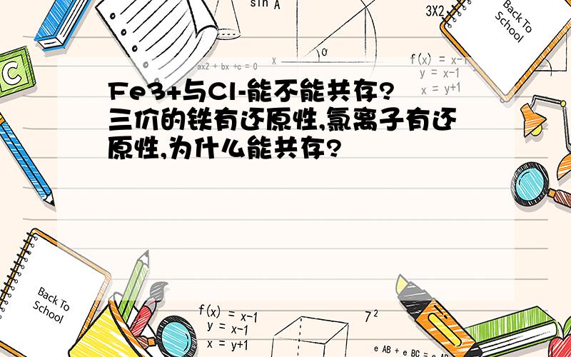 Fe3+与Cl-能不能共存?三价的铁有还原性,氯离子有还原性,为什么能共存?