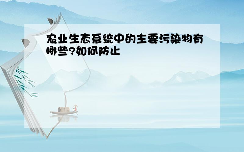 农业生态系统中的主要污染物有哪些?如何防止