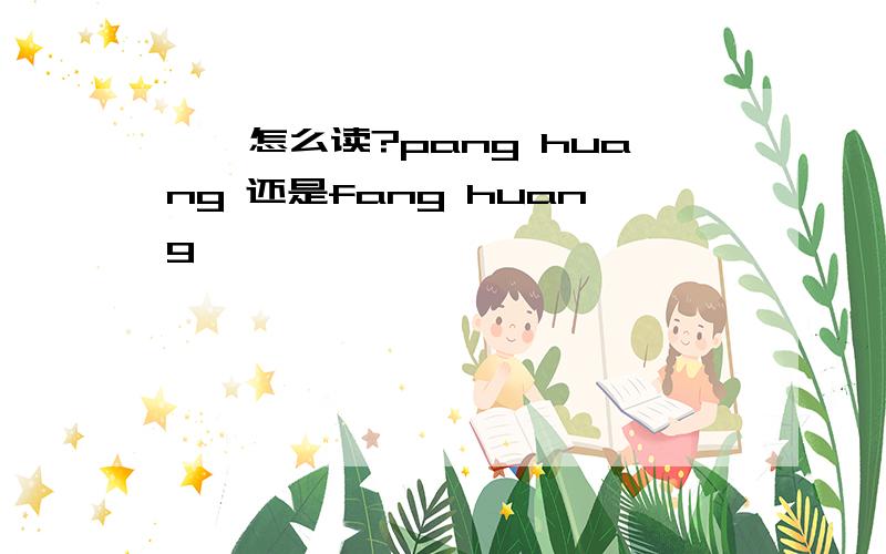 彷徨怎么读?pang huang 还是fang huang