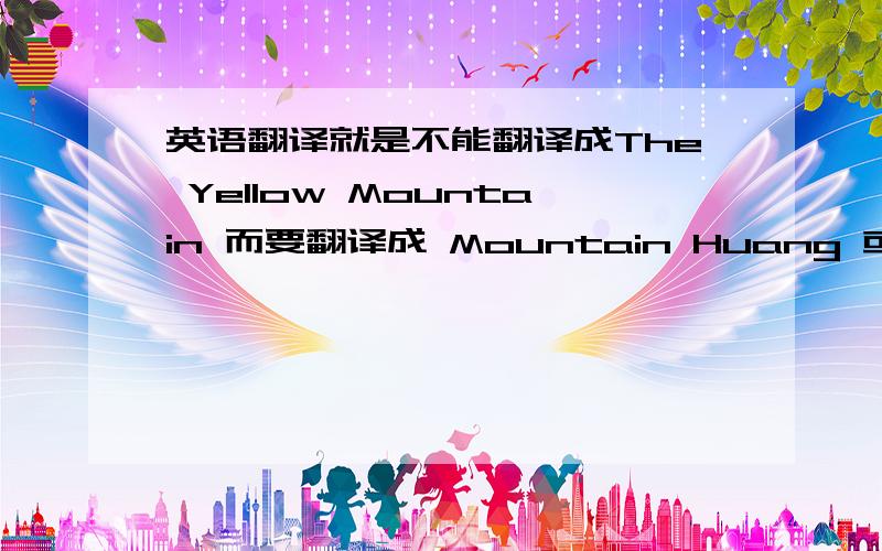 英语翻译就是不能翻译成The Yellow Mountain 而要翻译成 Mountain Huang 或Mountain Huangshan