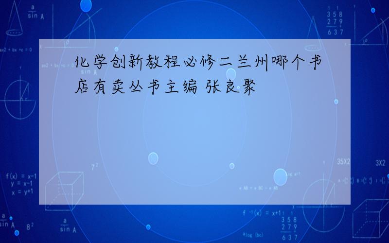 化学创新教程必修二兰州哪个书店有卖丛书主编 张良聚