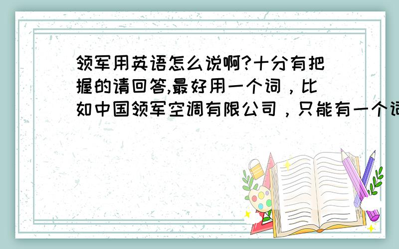 领军用英语怎么说啊?十分有把握的请回答,最好用一个词，比如中国领军空调有限公司，只能有一个词！