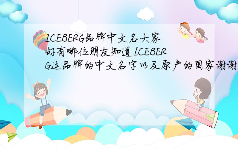 ICEBERG品牌中文名大家好有哪位朋友知道ICEBERG这品牌的中文名字以及原产的国家谢谢