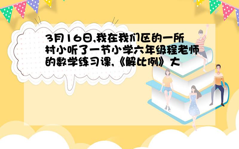 3月16日,我在我们区的一所村小听了一节小学六年级程老师的数学练习课,《解比例》大