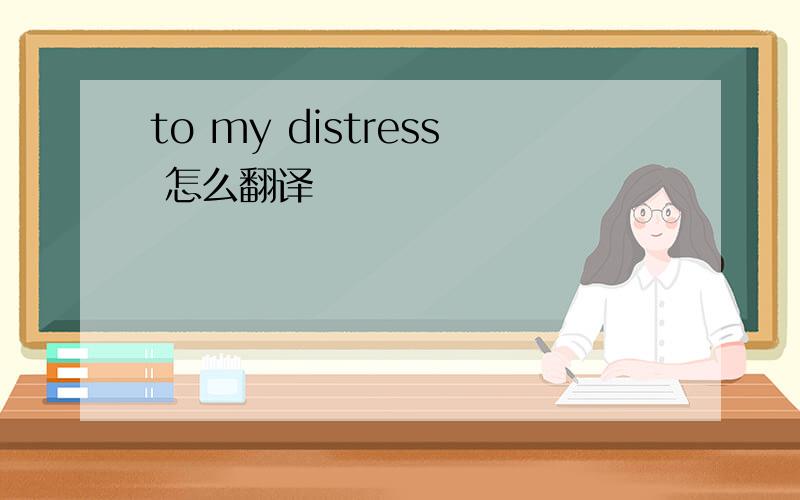 to my distress 怎么翻译