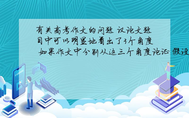 有关高考作文的问题 议论文题目中可以明显地看出了3个角度 如果作文中分别从这三个角度论证 假设论据和角度正是正确的具体就是今年的广东高考作文题目