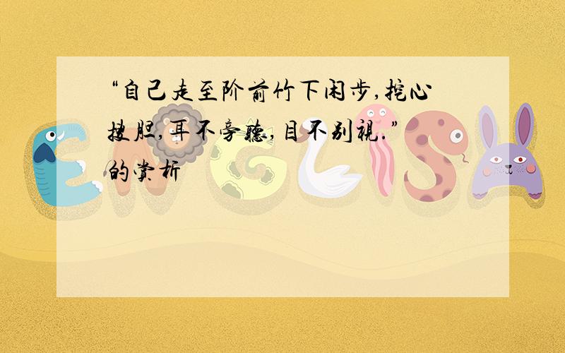 “自己走至阶前竹下闲步,挖心搜胆,耳不旁听,目不别视.”的赏析