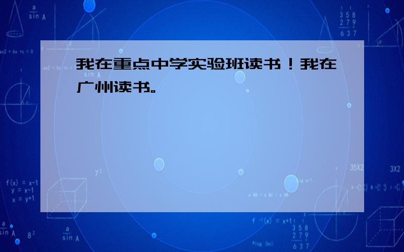 我在重点中学实验班读书！我在广州读书。