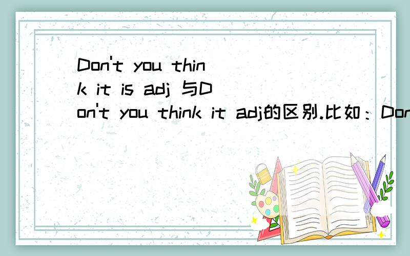 Don't you think it is adj 与Don't you think it adj的区别.比如：Don't you think it _____ to play against the green team?里面是填 is challenging 还是 challenging?说下原因.