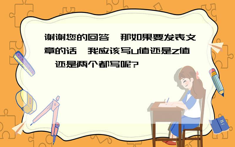 谢谢您的回答,那如果要发表文章的话,我应该写U值还是Z值,还是两个都写呢?