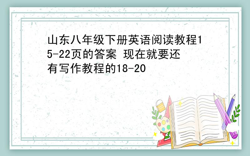 山东八年级下册英语阅读教程15-22页的答案 现在就要还有写作教程的18-20