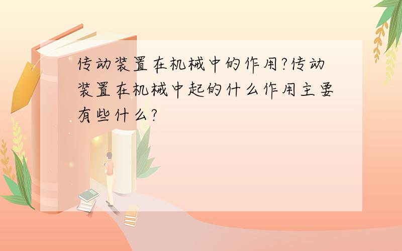 传动装置在机械中的作用?传动装置在机械中起的什么作用主要有些什么?