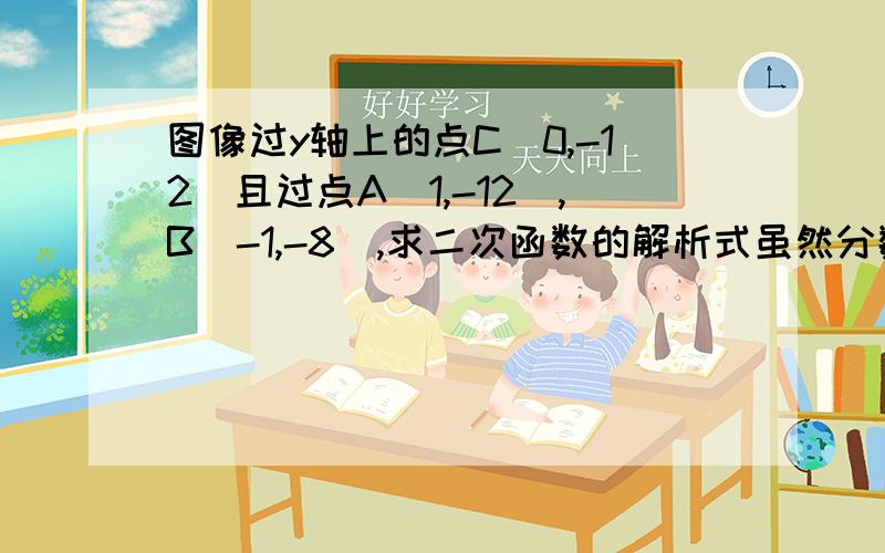 图像过y轴上的点C（0,-12）且过点A（1,-12）,B（-1,-8）,求二次函数的解析式虽然分数很少，但毕竟我是刚刚才开始这样提问的！