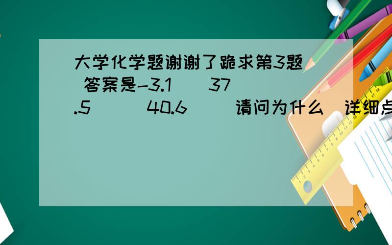 大学化学题谢谢了跪求第3题  答案是-3.1    37.5      40.6     请问为什么  详细点