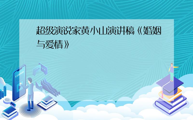 超级演说家黄小山演讲稿《婚姻与爱情》