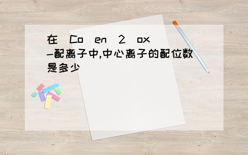 在[Co(en)2(ox)]-配离子中,中心离子的配位数是多少