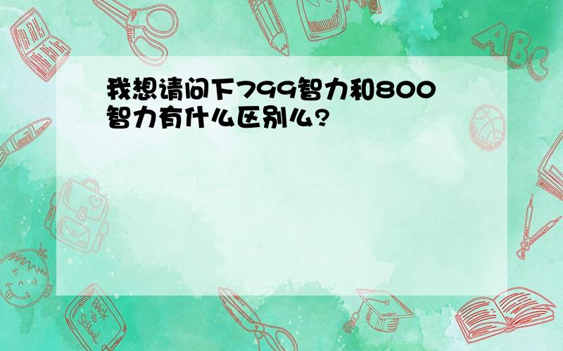 我想请问下799智力和800智力有什么区别么?