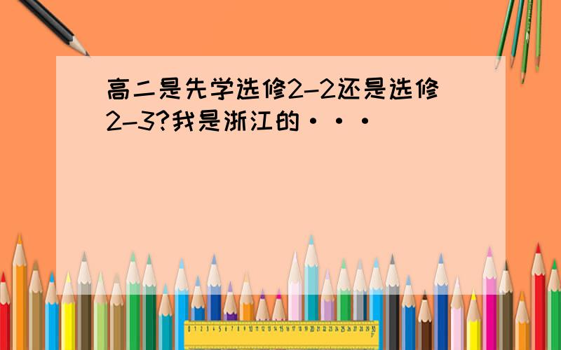 高二是先学选修2-2还是选修2-3?我是浙江的···