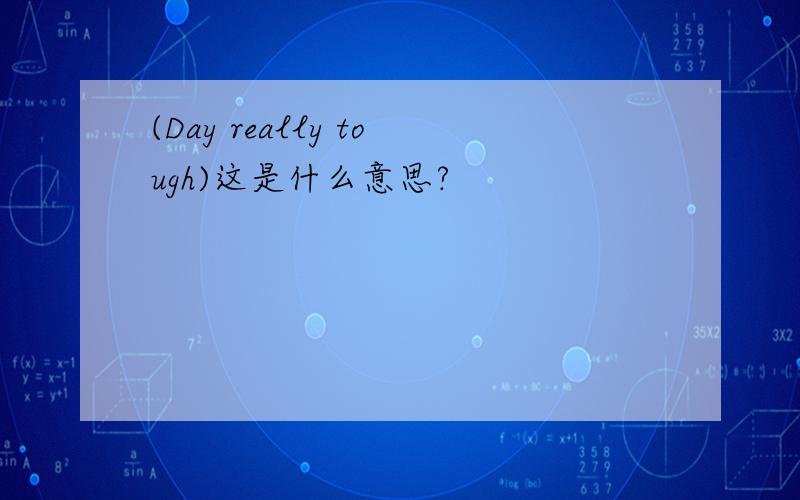 (Day really tough)这是什么意思?