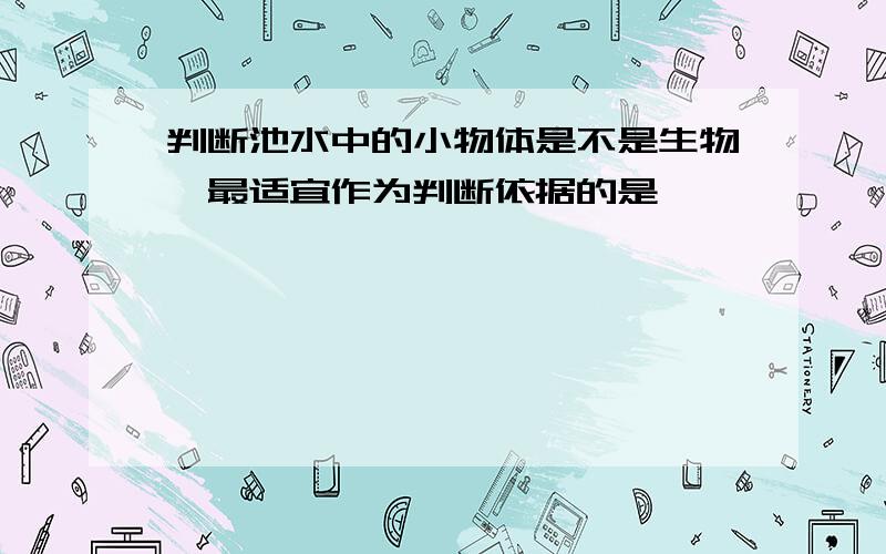 判断池水中的小物体是不是生物,最适宜作为判断依据的是