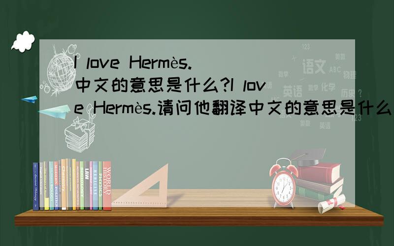 I love Hermès.中文的意思是什么?I love Hermès.请问他翻译中文的意思是什么啊?