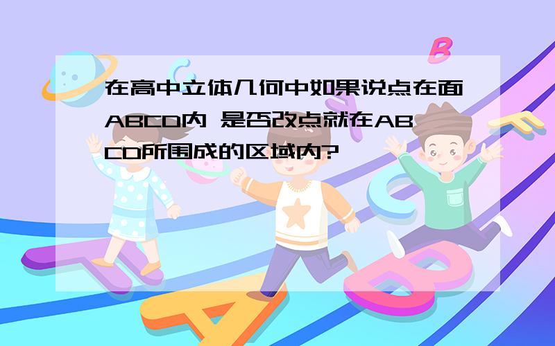 在高中立体几何中如果说点在面ABCD内 是否改点就在ABCD所围成的区域内?