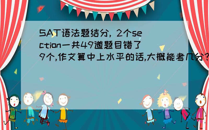 SAT语法题结分, 2个section一共49道题目错了9个,作文算中上水平的话,大概能考几分?