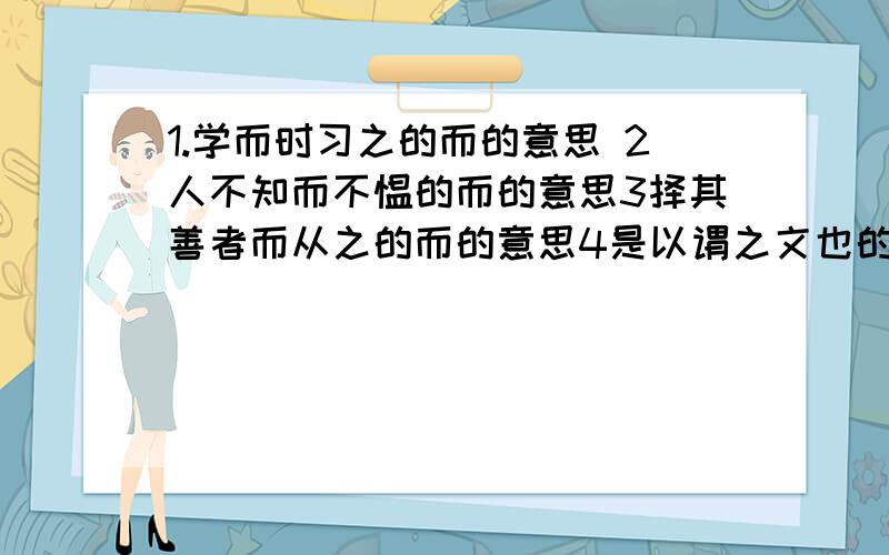 1.学而时习之的而的意思 2人不知而不愠的而的意思3择其善者而从之的而的意思4是以谓之文也的以的意思