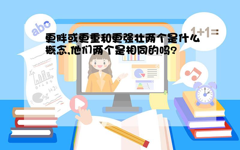 更胖或更重和更强壮两个是什么概念,他们两个是相同的吗?