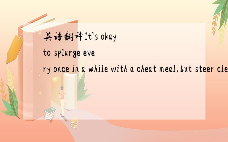 英语翻译It's okay to splurge every once in a while with a cheat meal,but steer clear of the onion ring if you plan to do so.splurge和cheat meal这里面应该怎么理解