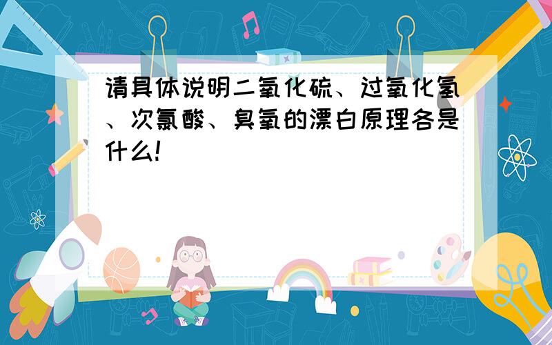 请具体说明二氧化硫、过氧化氢、次氯酸、臭氧的漂白原理各是什么!