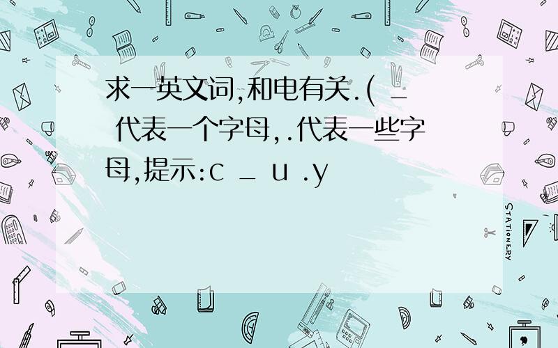 求一英文词,和电有关.( _ 代表一个字母,.代表一些字母,提示:c _ u .y