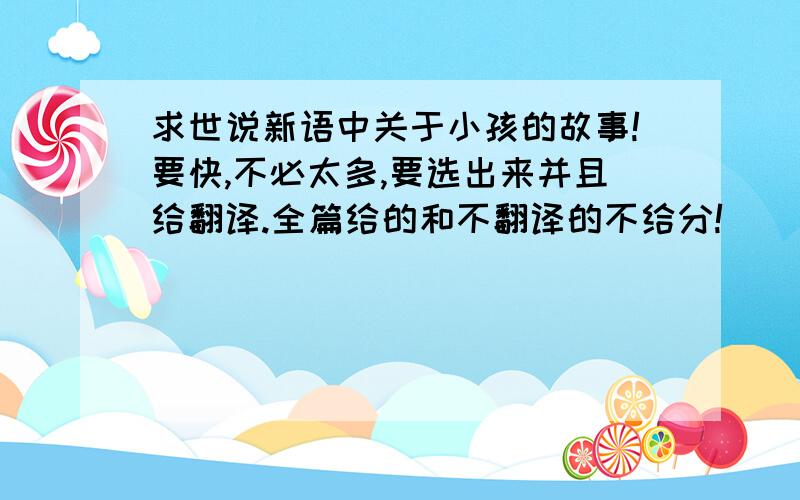 求世说新语中关于小孩的故事!要快,不必太多,要选出来并且给翻译.全篇给的和不翻译的不给分!