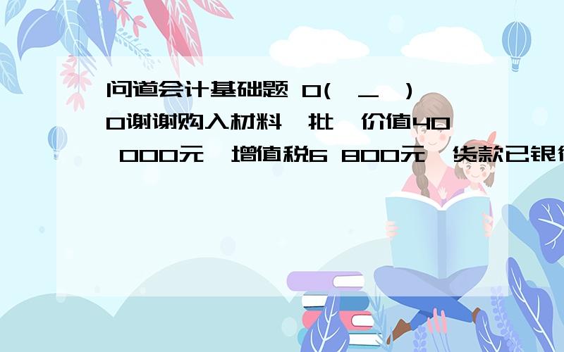 问道会计基础题 O(∩_∩)O谢谢购入材料一批,价值40 000元,增值税6 800元,货款已银行存款支付,材料已验收入库. 这里借方是原材料 还是材料采购?我有两本教科书 都是这种题答案却一个原材料