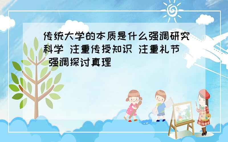 传统大学的本质是什么强调研究科学 注重传授知识 注重礼节 强调探讨真理