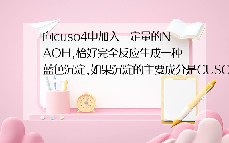 向cuso4中加入一定量的NAOH,恰好完全反应生成一种蓝色沉淀,如果沉淀的主要成分是CUSO4-3CU（OH）2为什么CU离子有4个?大家不用回答了，后面有3个，前面1个= =