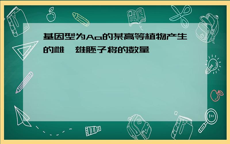 基因型为Aa的某高等植物产生的雌、雄胚子将的数量