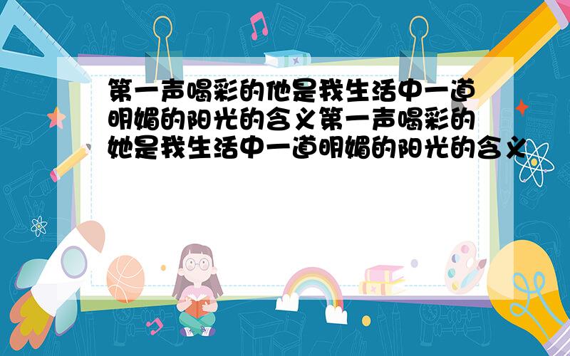 第一声喝彩的他是我生活中一道明媚的阳光的含义第一声喝彩的她是我生活中一道明媚的阳光的含义